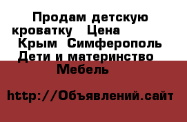 Продам детскую кроватку › Цена ­ 2 000 - Крым, Симферополь Дети и материнство » Мебель   